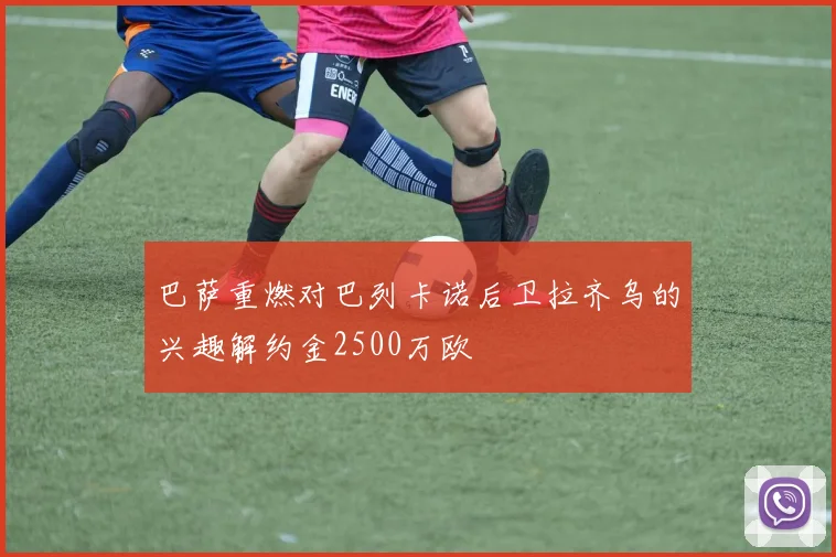 巴萨重燃对巴列卡诺后卫拉齐乌的兴趣解约金2500万欧