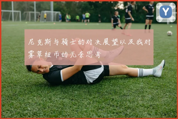 尼克斯与骑士的对决展望以及我对雾草纽币的无奈思考