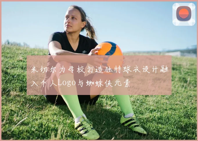 米切尔为母校打造独特球衣设计融入个人Logo与蜘蛛侠元素
