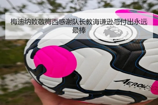 梅迪纳致敬梅西感谢队长教诲谦逊与付出永远最棒